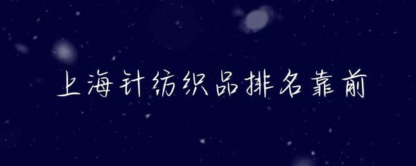 上海針紡織品產(chǎn)業(yè) 前沿地位、優(yōu)勢(shì)品牌與未來(lái)展望